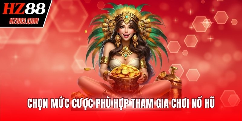 Chọn mức cược phù hợp tham gia chơi nổ hũ