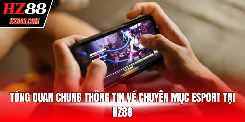 Tổng quan chung thông tin về chuyên mục Esport tại HZ88